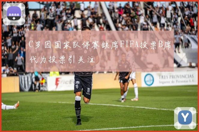 C罗因国家队停赛缺席FIFA投票B席代为投票引关注