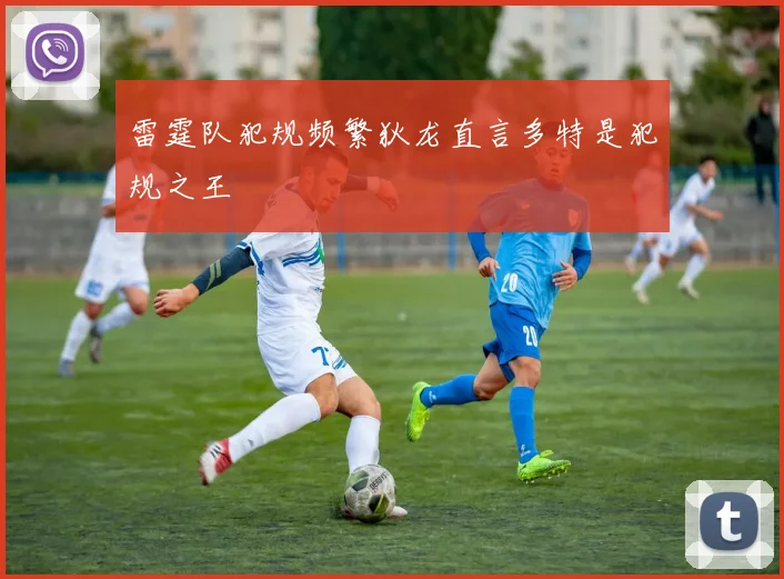 雷霆队犯规频繁狄龙直言多特是犯规之王
