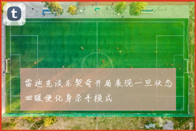 雷迪克谈东契奇开局表现一旦状态回暖便化身杀手模式
