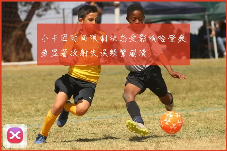 小卡因时间限制状态受影响哈登疲劳显著投射失误频繁崩溃