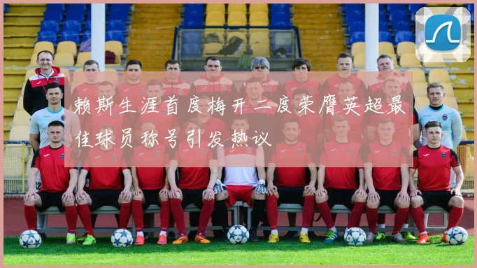 赖斯生涯首度梅开二度荣膺英超最佳球员称号引发热议