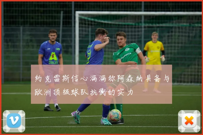 约克雷斯信心满满称阿森纳具备与欧洲顶级球队抗衡的实力