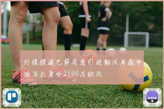 外媒报道巴萨有意引进勒沃库森中场马扎身价2500万欧元