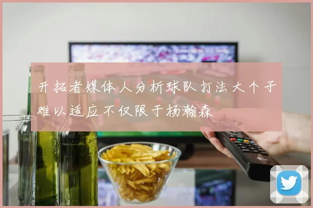 开拓者媒体人分析球队打法大个子难以适应不仅限于杨瀚森