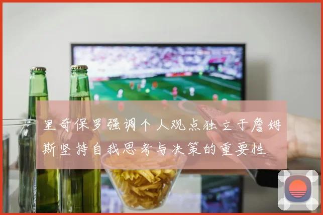 里奇保罗强调个人观点独立于詹姆斯坚持自我思考与决策的重要性
