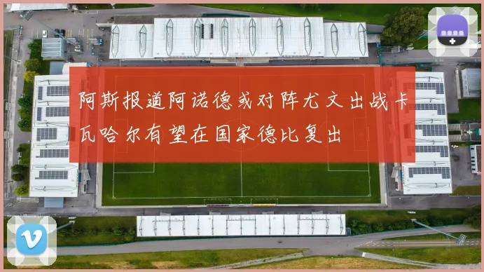 阿斯报道阿诺德或对阵尤文出战卡瓦哈尔有望在国家德比复出