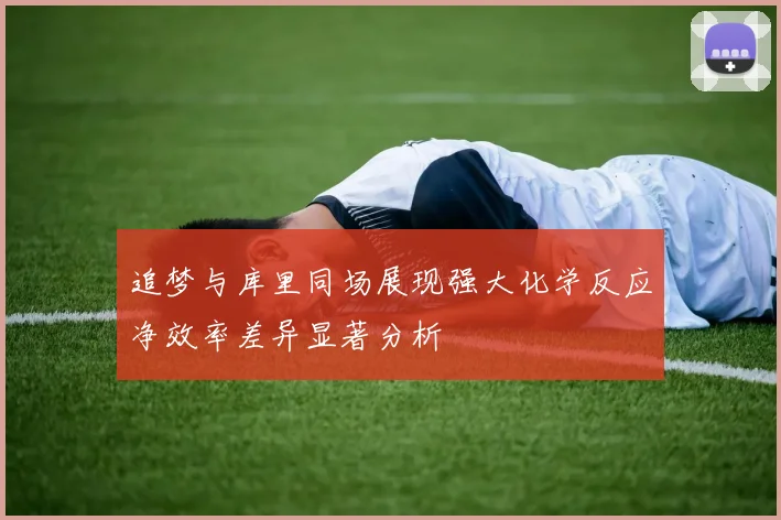 追梦与库里同场展现强大化学反应净效率差异显著分析