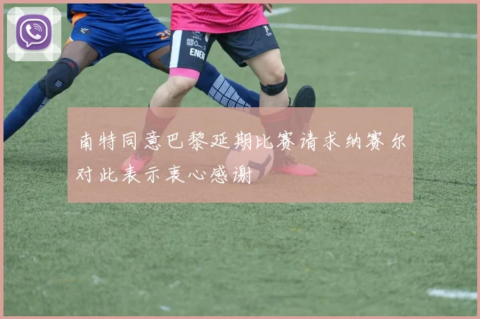 南特同意巴黎延期比赛请求纳赛尔对此表示衷心感谢