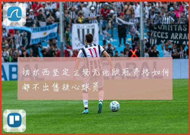 切尔西坚定立场无论欧冠资格如何都不出售核心球员