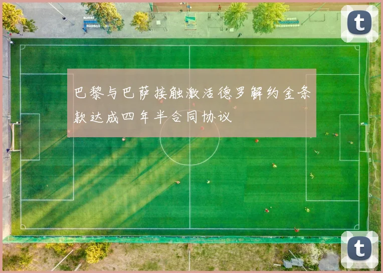 巴黎与巴萨接触激活德罗解约金条款达成四年半合同协议