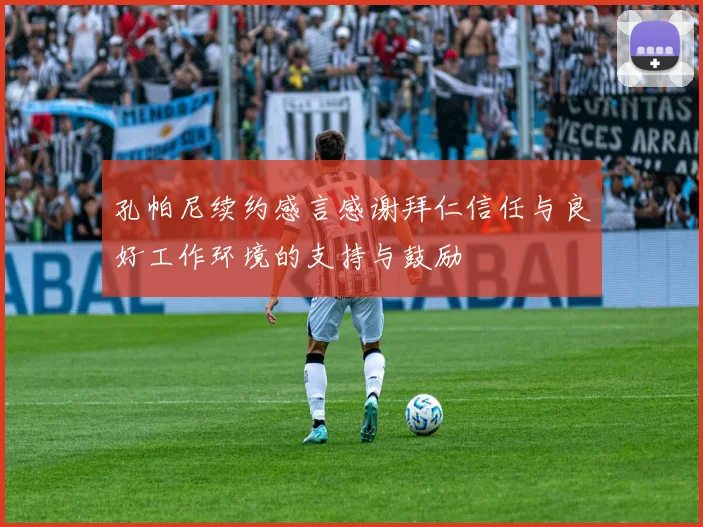 孔帕尼续约感言感谢拜仁信任与良好工作环境的支持与鼓励